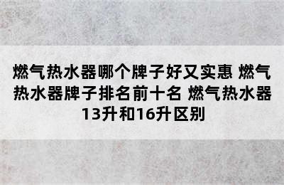 燃气热水器哪个牌子好又实惠 燃气热水器牌子排名前十名 燃气热水器13升和16升区别